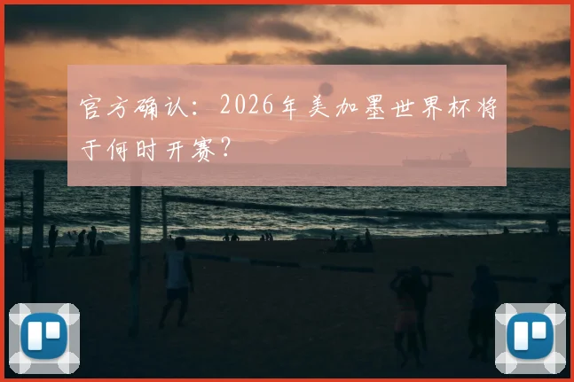 官方确认:2026年美加墨世界杯将于何时开赛?