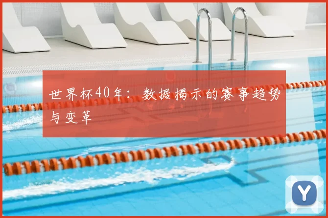 世界杯40年:数据揭示的赛事趋势与变革