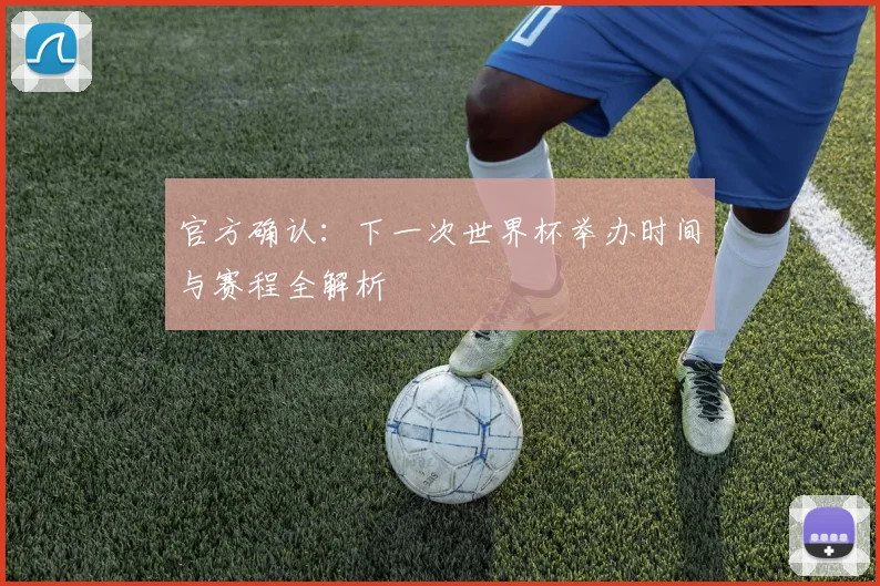 官方确认:下一次世界杯举办时间与赛程全解析
