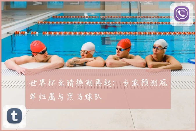 世界杯竞猜热潮再起:专家预测冠军归属与黑马球队