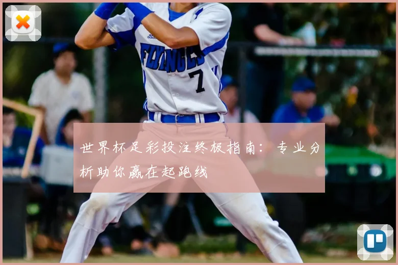 世界杯足彩投注终极指南:专业分析助你赢在起跑线