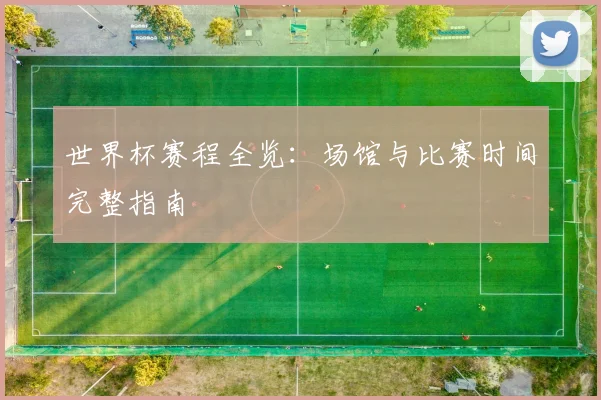 世界杯赛程全览：场馆与比赛时间完整指南