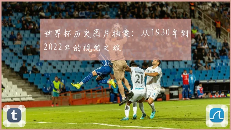 世界杯历史图片档案：从1930年到2022年的视觉之旅