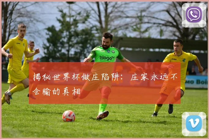 揭秘世界杯做庄陷阱：庄家永远不会输的真相